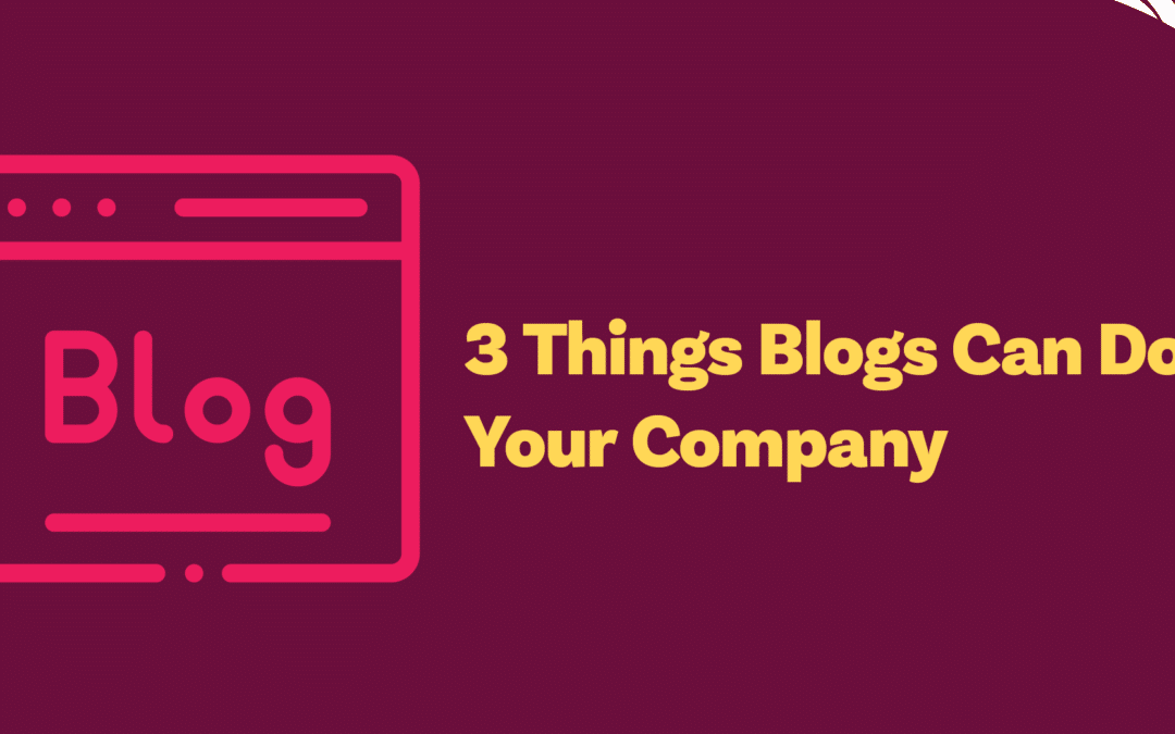 3 Big Things Blogs Can Do For Your Company