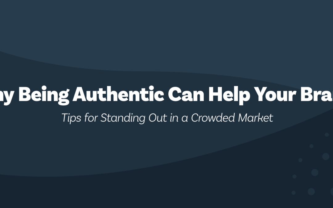 Why Being Authentic Can Help Your Brand: Tips for Standing Out in a Crowded Market